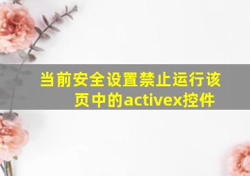 当前安全设置禁止运行该页中的activex控件