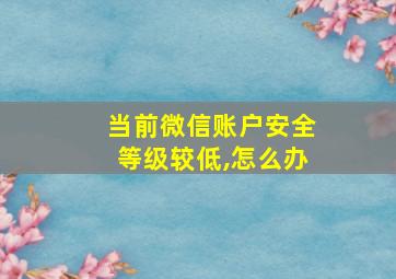 当前微信账户安全等级较低,怎么办