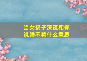 当女孩子深夜和你说睡不着什么意思