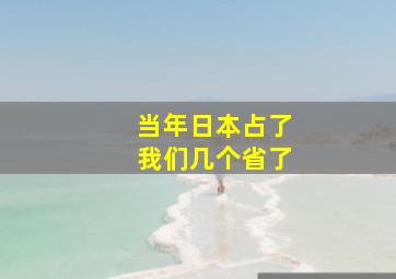 当年日本占了我们几个省了