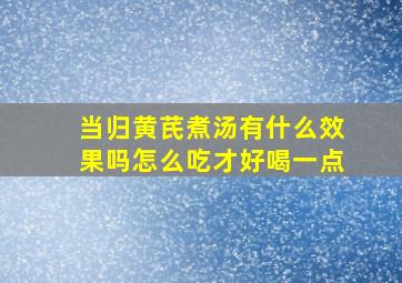 当归黄芪煮汤有什么效果吗怎么吃才好喝一点