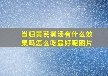 当归黄芪煮汤有什么效果吗怎么吃最好呢图片