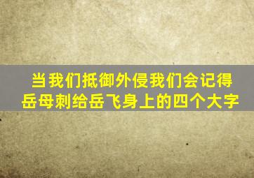 当我们抵御外侵我们会记得岳母刺给岳飞身上的四个大字