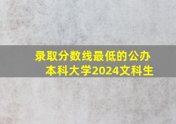 录取分数线最低的公办本科大学2024文科生