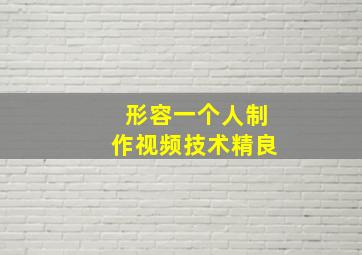 形容一个人制作视频技术精良