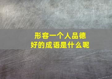 形容一个人品德好的成语是什么呢