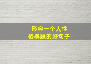 形容一个人性格暴躁的好句子