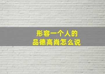 形容一个人的品德高尚怎么说