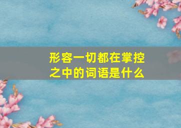 形容一切都在掌控之中的词语是什么