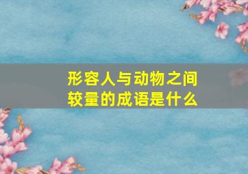 形容人与动物之间较量的成语是什么