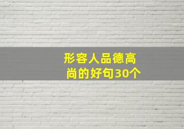 形容人品德高尚的好句30个