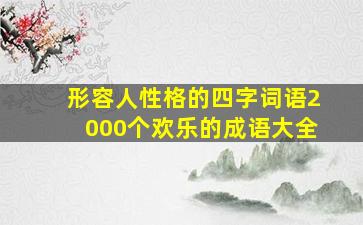 形容人性格的四字词语2000个欢乐的成语大全