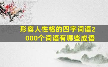 形容人性格的四字词语2000个词语有哪些成语