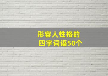 形容人性格的四字词语50个