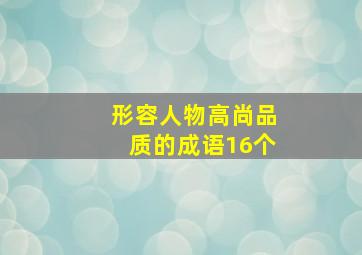 形容人物高尚品质的成语16个