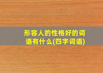 形容人的性格好的词语有什么(四字词语)