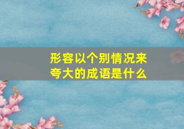 形容以个别情况来夸大的成语是什么