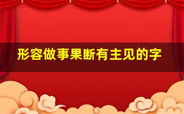 形容做事果断有主见的字