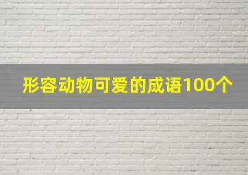 形容动物可爱的成语100个