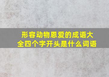 形容动物恩爱的成语大全四个字开头是什么词语