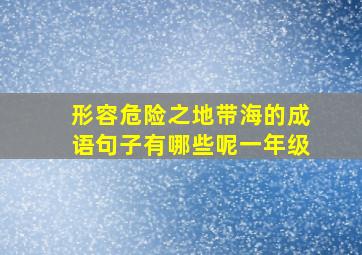 形容危险之地带海的成语句子有哪些呢一年级