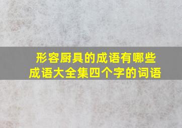 形容厨具的成语有哪些成语大全集四个字的词语