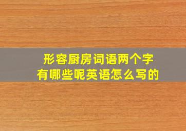 形容厨房词语两个字有哪些呢英语怎么写的