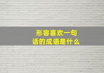 形容喜欢一句话的成语是什么