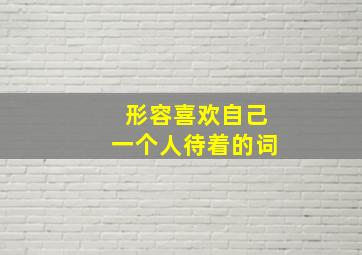 形容喜欢自己一个人待着的词