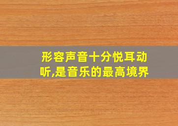 形容声音十分悦耳动听,是音乐的最高境界