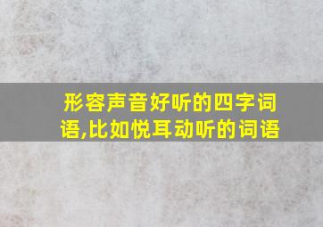 形容声音好听的四字词语,比如悦耳动听的词语