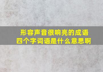 形容声音很响亮的成语四个字词语是什么意思啊