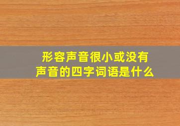 形容声音很小或没有声音的四字词语是什么