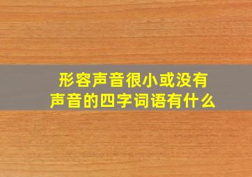 形容声音很小或没有声音的四字词语有什么