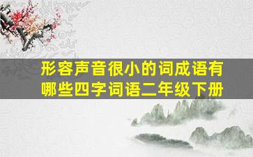 形容声音很小的词成语有哪些四字词语二年级下册