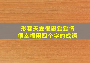 形容夫妻很恩爱爱情很幸福用四个字的成语