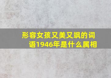 形容女孩又美又飒的词语1946年是什么属相