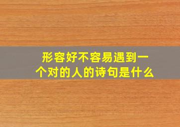 形容好不容易遇到一个对的人的诗句是什么