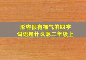 形容很有福气的四字词语是什么呢二年级上