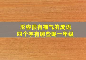 形容很有福气的成语四个字有哪些呢一年级