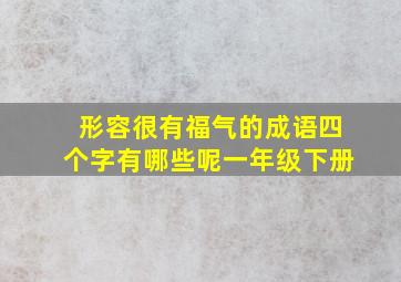 形容很有福气的成语四个字有哪些呢一年级下册