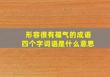 形容很有福气的成语四个字词语是什么意思