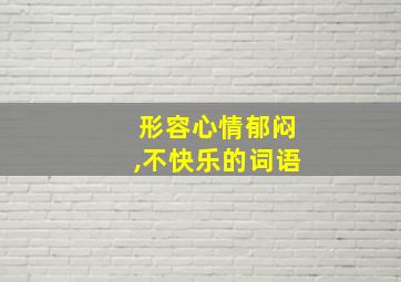 形容心情郁闷,不快乐的词语