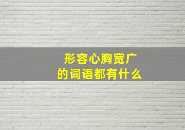 形容心胸宽广的词语都有什么