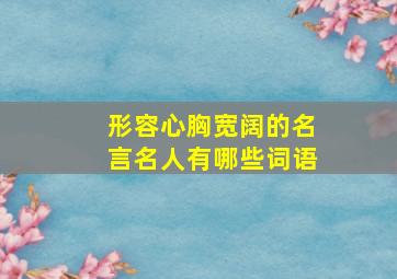 形容心胸宽阔的名言名人有哪些词语