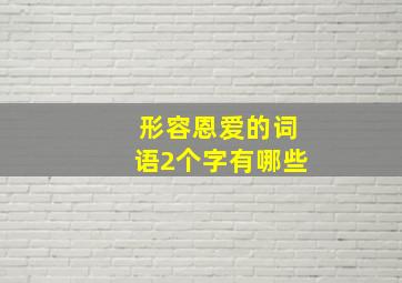 形容恩爱的词语2个字有哪些