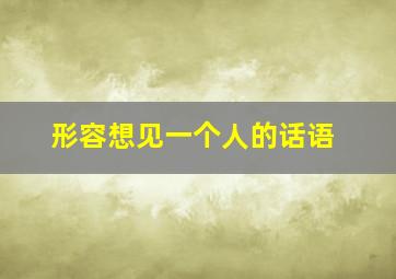 形容想见一个人的话语