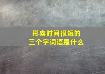 形容时间很短的三个字词语是什么