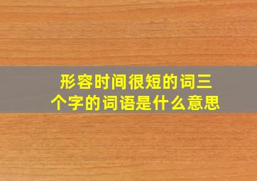 形容时间很短的词三个字的词语是什么意思