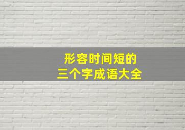 形容时间短的三个字成语大全